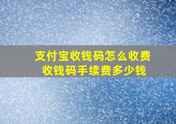 支付宝收钱码怎么收费 收钱码手续费多少钱